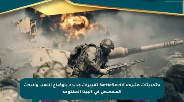 «تحديثات مثيرة» Battlefield 6 تغييرات جديدة بأوضاع اللعب والبحث المخصص في البيتا المفتوحة